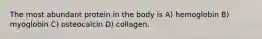 The most abundant protein in the body is A) hemoglobin B) myoglobin C) osteocalcin D) collagen.