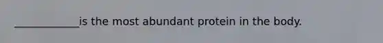 ____________is the most abundant protein in the body.