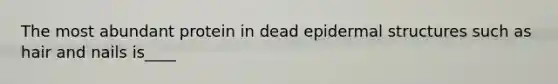 The most abundant protein in dead epidermal structures such as hair and nails is____