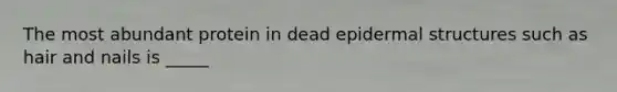 The most abundant protein in dead epidermal structures such as hair and nails is _____