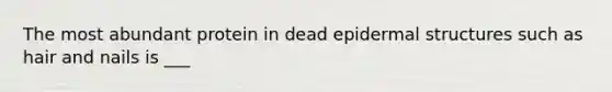 The most abundant protein in dead epidermal structures such as hair and nails is ___