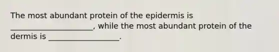 The most abundant protein of the epidermis is _____________________, while the most abundant protein of the dermis is __________________.