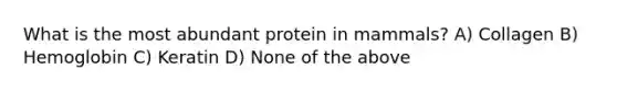 What is the most abundant protein in mammals? A) Collagen B) Hemoglobin C) Keratin D) None of the above