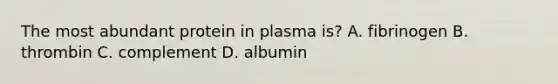 The most abundant protein in plasma is? A. fibrinogen B. thrombin C. complement D. albumin