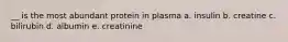 __ is the most abundant protein in plasma a. insulin b. creatine c. bilirubin d. albumin e. creatinine