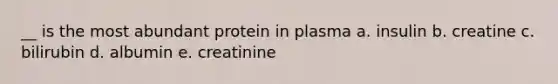 __ is the most abundant protein in plasma a. insulin b. creatine c. bilirubin d. albumin e. creatinine