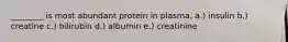 ________ is most abundant protein in plasma. a.) insulin b.) creatine c.) bilirubin d.) albumin e.) creatinine