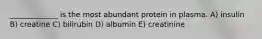 _____________ is the most abundant protein in plasma. A) insulin B) creatine C) bilirubin D) albumin E) creatinine