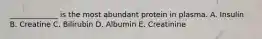 _____________ is the most abundant protein in plasma. A. Insulin B. Creatine C. Bilirubin D. Albumin E. Creatinine