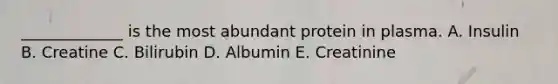 _____________ is the most abundant protein in plasma. A. Insulin B. Creatine C. Bilirubin D. Albumin E. Creatinine