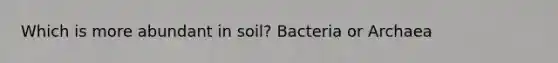 Which is more abundant in soil? Bacteria or Archaea