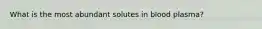 What is the most abundant solutes in blood plasma?
