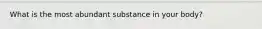 What is the most abundant substance in your body?