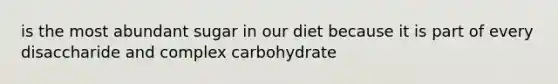 is the most abundant sugar in our diet because it is part of every disaccharide and complex carbohydrate