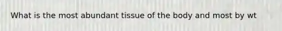 What is the most abundant tissue of the body and most by wt
