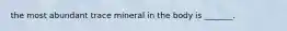 the most abundant trace mineral in the body is _______.