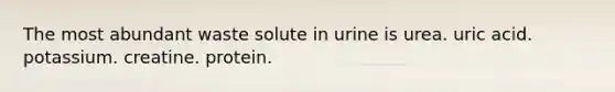 The most abundant waste solute in urine is urea. uric acid. potassium. creatine. protein.