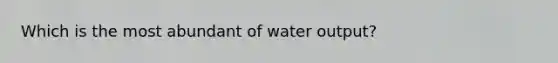 Which is the most abundant of water output?