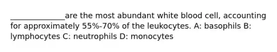 ______________are the most abundant white blood cell, accounting for approximately 55%-70% of the leukocytes. A: basophils B: lymphocytes C: neutrophils D: monocytes