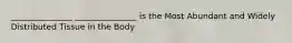 _______________ _______________ is the Most Abundant and Widely Distributed Tissue in the Body