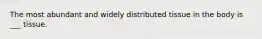 The most abundant and widely distributed tissue in the body is ___ tissue.