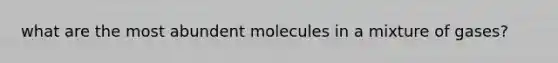 what are the most abundent molecules in a mixture of gases?