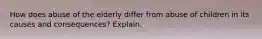 How does abuse of the elderly differ from abuse of children in its causes and consequences? Explain.