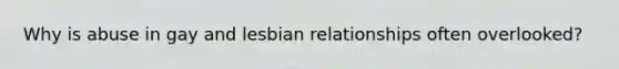 Why is abuse in gay and lesbian relationships often overlooked?