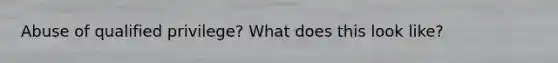 Abuse of qualified privilege? What does this look like?