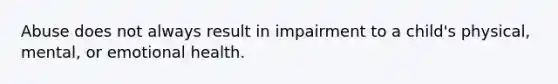 Abuse does not always result in impairment to a child's physical, mental, or emotional health.