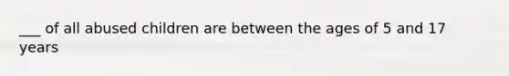___ of all abused children are between the ages of 5 and 17 years