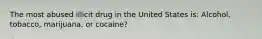 The most abused illicit drug in the United States is: Alcohol, tobacco, marijuana, or cocaine?