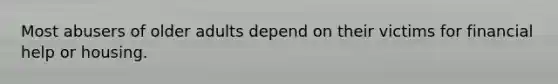 Most abusers of older adults depend on their victims for financial help or housing.