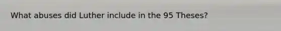 What abuses did Luther include in the 95 Theses?