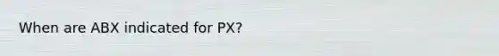 When are ABX indicated for PX?