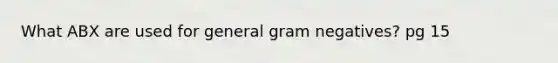 What ABX are used for general gram negatives? pg 15