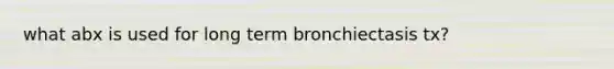 what abx is used for long term bronchiectasis tx?