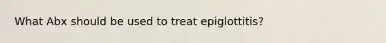 What Abx should be used to treat epiglottitis?