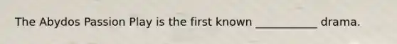 The Abydos Passion Play is the first known ___________ drama.
