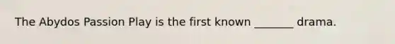 The Abydos Passion Play is the first known ​_______ drama.