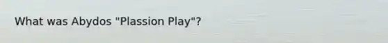 What was Abydos "Plassion Play"?