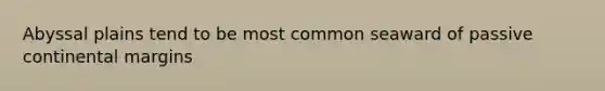 Abyssal plains tend to be most common seaward of <a href='https://www.questionai.com/knowledge/kunJOjPk8y-passive-continental-margins' class='anchor-knowledge'>passive continental margins</a>