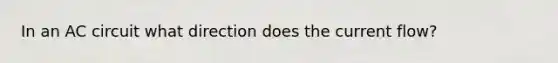 In an AC circuit what direction does the current flow?