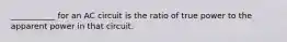 ___________ for an AC circuit is the ratio of true power to the apparent power in that circuit.