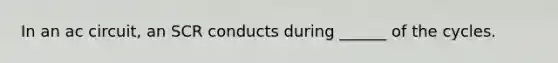 In an ac circuit, an SCR conducts during ______ of the cycles.