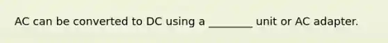 AC can be converted to DC using a ________ unit or AC adapter.