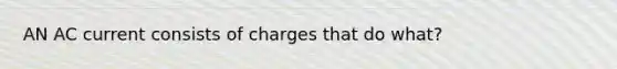 AN AC current consists of charges that do what?