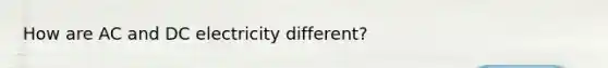 How are AC and DC electricity different?