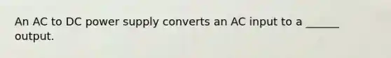 An AC to DC power supply converts an AC input to a ______ output.