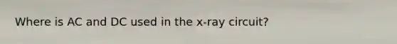 Where is AC and DC used in the x-ray circuit?